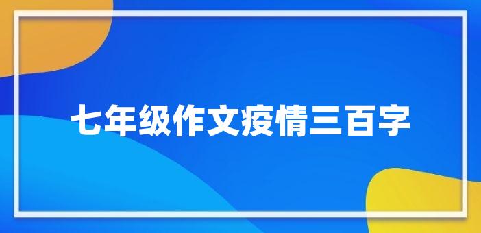 七年級作文疫情三百字七年級作文五百字初中是人生的重要階段,那麼在