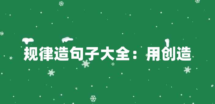 句子大全:用創造力和堅持訓練提高語言表達能力造句是語文學習中的