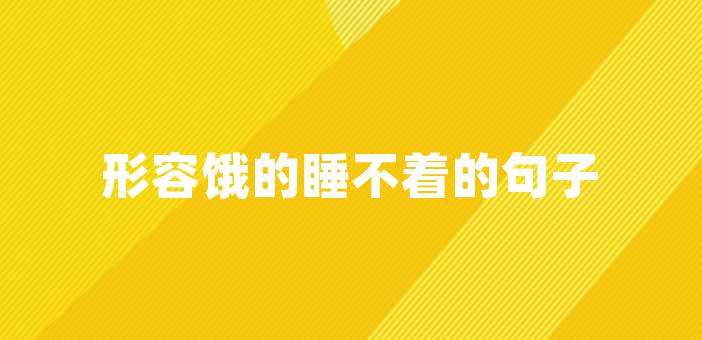 形容饿的睡不着的句子形容饿的睡不着的句子夜深了,本应该熟睡的你却