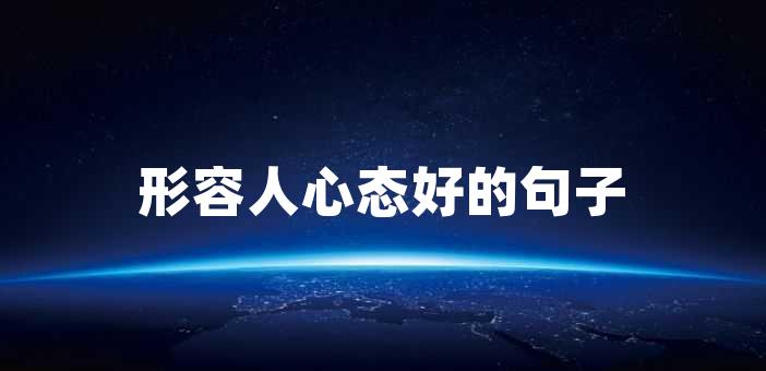 形容人心態好的句子心態良好,是指一個人能夠保持積極,樂觀向上的心態