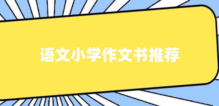 語文小學作文書推薦小學作文書推薦閱讀是小學生知識獲取的重要途徑