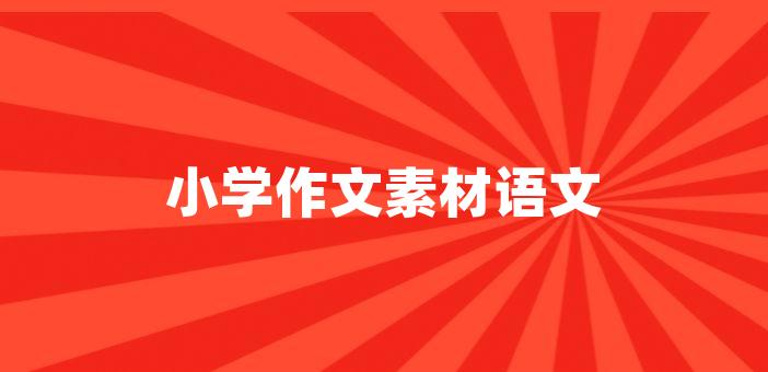 小學作文素材語文小學語文作文素材寫作是語文學習中重要的一部分,但