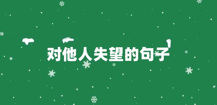 對他人失望的句子對他人失望的句子面對他人的失望,我們常常會感到