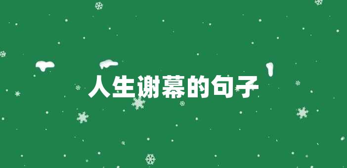 人生謝幕的句子人生謝幕的句子當我們走到生命的終點,感受到命運無法