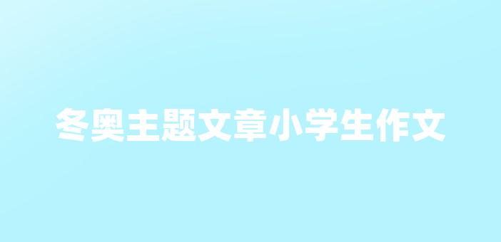 冬奧主題文章小學生作文冬奧中小學生主題徵文我來了!是誰來了?