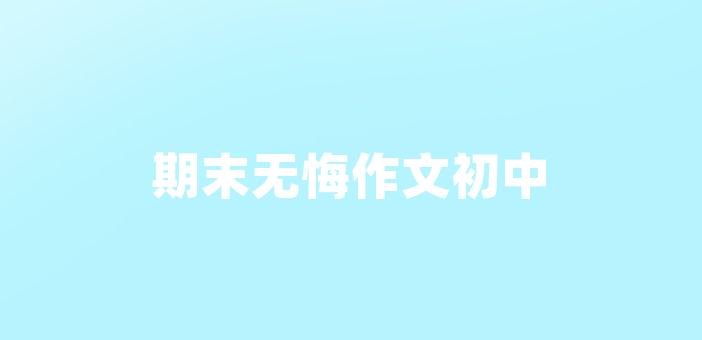 期末無悔作文初中青春無悔作文 青春無悔初中作文青春就是一場大雨