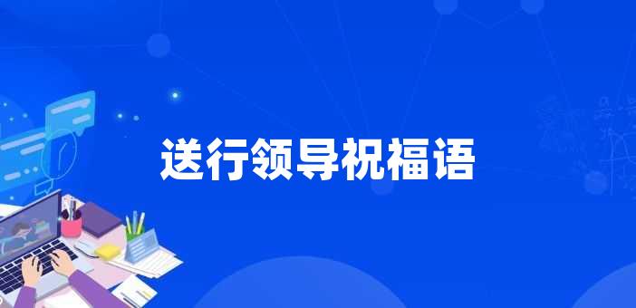 送行領導祝福語領導送行祝福語1,願你心情享受旅途的愉快.