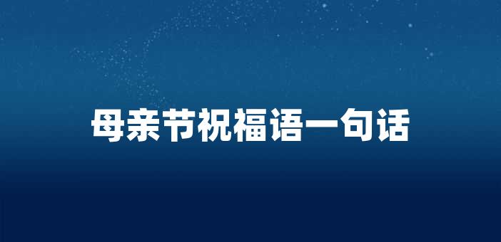 母親節祝福語一句話母親節祝福語一句話母愛是一種偉大的力量,是抑種