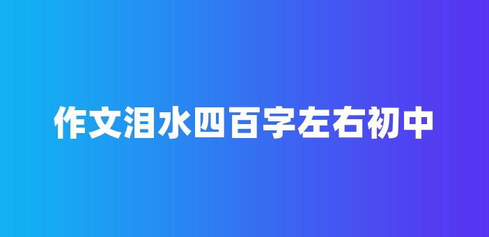 作文淚水四百字左右初中四百字左右作文每個人都會遭遇各種各樣的挫折