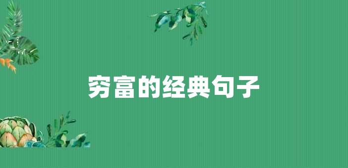 窮富的經典句子窮富的經典句子經典的句子中,窮與富並不僅僅指物質上