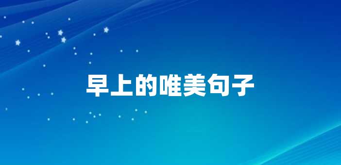 的唯美句子早晨的陽光灑在窗前,微風輕拂著面龐,這是多麼美妙的一天啊