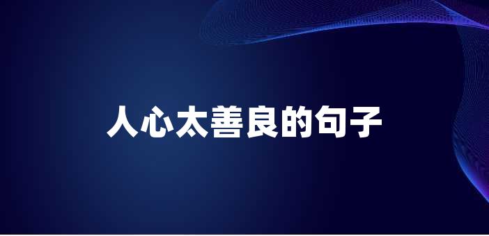 人心太善良的句子人心太善良的句子人心太善良是一種美好的品質,它能